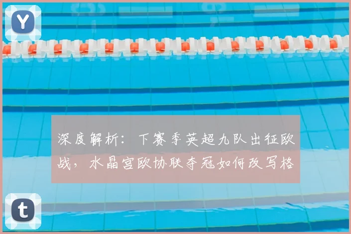 深度解析：下赛季英超九队出征欧战，水晶宫欧协联夺冠如何改写格局