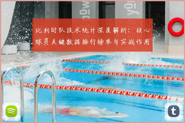 比利时队技术统计深度解析：核心球员关键数据排行榜单与实战作用分析