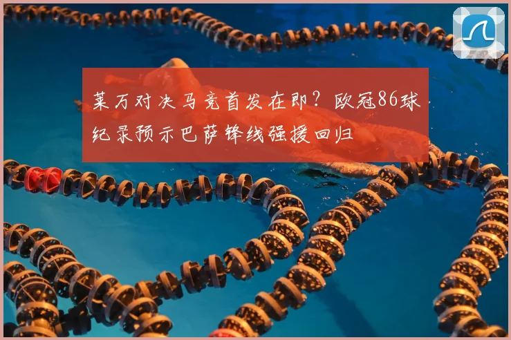 莱万对决马竞首发在即?欧冠86球纪录预示巴萨锋线强援回归