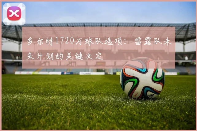 多尔特1720万球队选项：雷霆队未来计划的关键决定