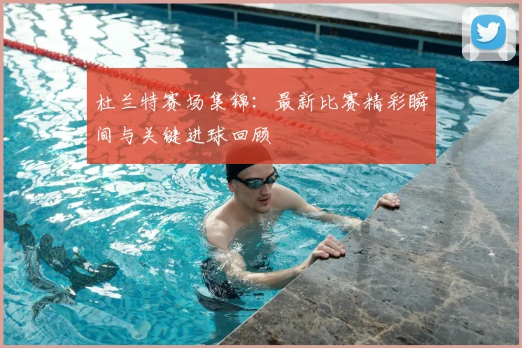 杜兰特赛场集锦:最新比赛精彩瞬间与关键进球回顾