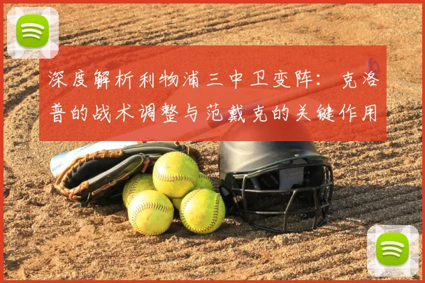 深度解析利物浦三中卫变阵：克洛普的战术调整与范戴克的关键作用