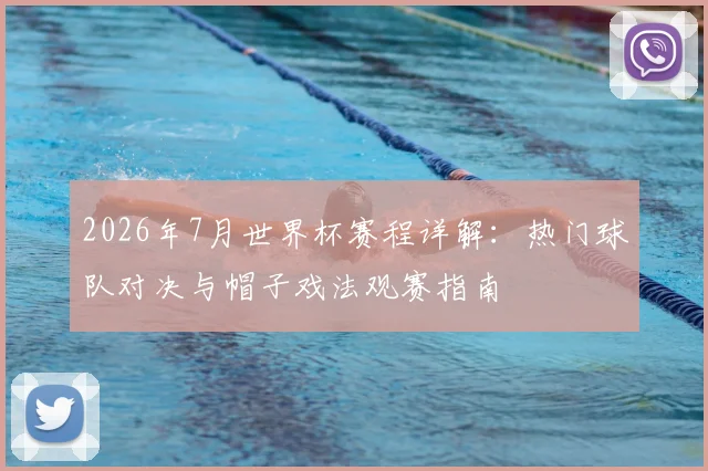 2026年7月世界杯赛程详解：热门球队对决与帽子戏法观赛指南