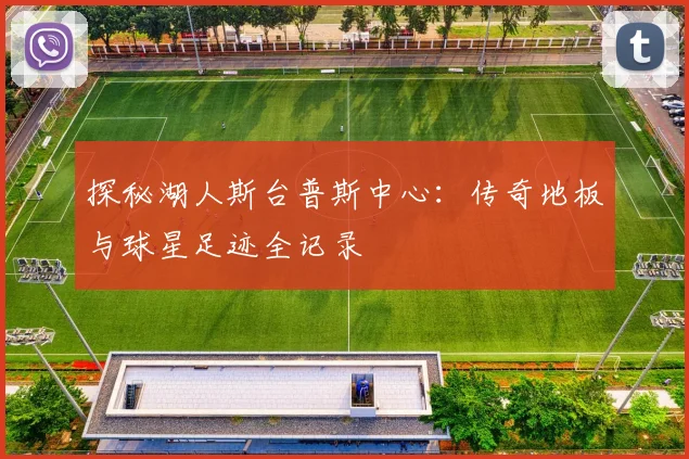 探秘湖人斯台普斯中心：传奇地板与球星足迹全记录